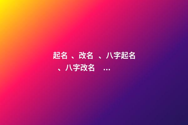 起名、改名、八字起名、八字改名、六柱起名、六柱改名（四柱八字改名）